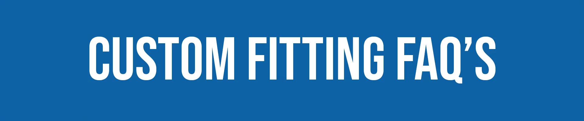 Custom Fitting FAQ's